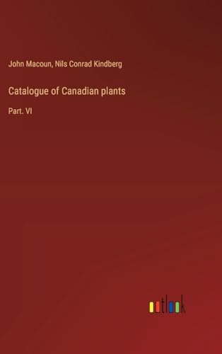 Catalogue of Canadian plants: Part. VI von Outlook Verlag