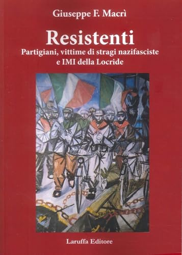 Resistenti. Partigiani, vittime di stragi nazifasciste e IMI della Locride Resistenti. Partigiani, vittime di stragi nazifasciste e IMI della Locride von Laruffa