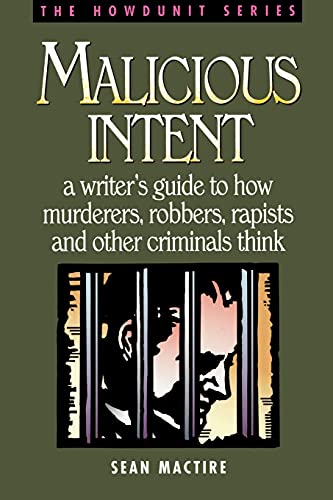 Malicious Intent: A Writer's Guide to How Murderers, Robbers, Rapists, and Other Criminals Think (Howdunit)
