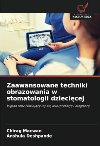 Zaawansowane techniki obrazowania w stomatologii dziecięcej: Wgląd umożliwiający lepszą interpretację i diagnozę: Wgl¿d umo¿liwiaj¿cy lepsz¿ interpretacj¿ i diagnoz¿ von Wydawnictwo Nasza Wiedza