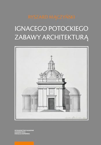 Ignacego Potockiego zabawy architekturą: Refleksje nad autorskim jego dziełem z zakresu myśli o sztuce von Wydawnictwo Naukowe UMK