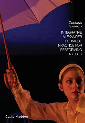 Integrative Alexander Technique Practice for Performing Artists: Onstage Synergy