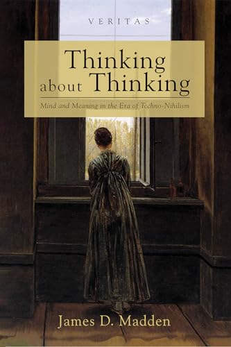 Thinking about Thinking: Mind and Meaning in the Era of Techno-Nihilism (Veritas) von Cascade Books