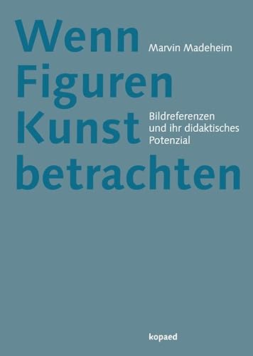 Wenn Figuren Kunst betrachten: Bildreferenzen und ihr didaktisches Potenzial Wenn Figuren Kunst betrachten: Bildreferenzen und ihr didaktisches Potenzial von Kopäd Verlag