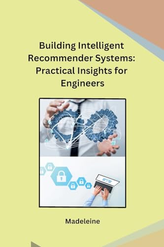 Building Intelligent Recommender Systems: Practical Insights for Engineers von Independent