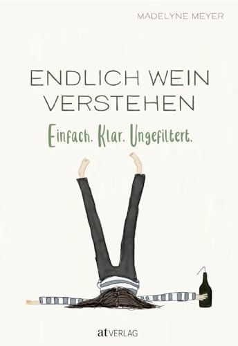 Endlich Wein verstehen: Einfach. Klar. Ungefiltert. Weinwissen für alle