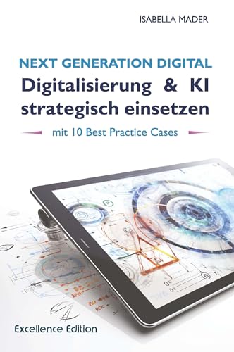 Next Generation Digital: Digitalisierung & KI strategisch einsetzen: mit 10 Best Practice Cases