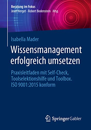 Wissensmanagement erfolgreich umsetzen: Praxisleitfaden mit Self-Check, Toolselektionshilfe und Toolbox. ISO 9001:2015 konform (Beratung im Fokus) von Springer Gabler