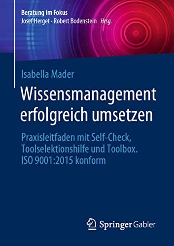 Wissensmanagement erfolgreich umsetzen: Praxisleitfaden mit Self-Check, Toolselektionshilfe und Toolbox. ISO 9001:2015 konform (Beratung im Fokus)