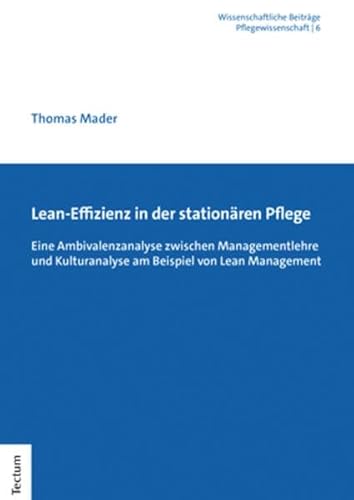 Lean-Effizienz in der stationären Pflege: Eine Ambivalenzanalyse zwischen Managementlehre und Kulturanalyse am Beispiel von Lean Management ... aus dem Tectum Verlag: Pflegewissenschaft)