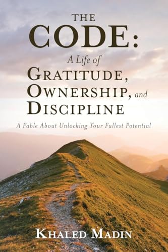 The CODE - A Life of Gratitude, Ownership, and Discipline: A Fable About Unlocking Your Fullest Potential
