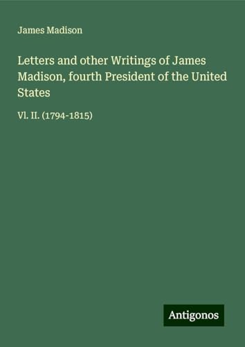 Letters and other Writings of James Madison, fourth President of the United States: Vl. II. (1794-1815) von Antigonos Verlag