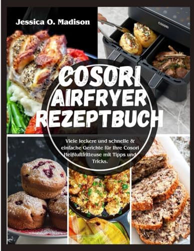 Cosori Airfryer Rezeptbuch: Viele leckere und schnelle & einfache Gerichte für Ihre Cosori Heißluftfritteuse mit Tipps und Tricks. von Independently published