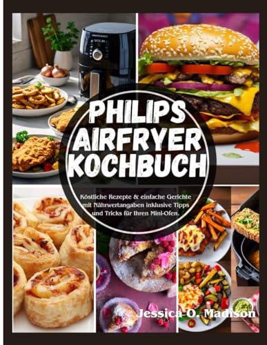 Philips Airfryer Kochbuch: Köstliche Rezepte & einfache Gerichte mit Nährwertangaben inklusive Tipps und Tricks für Ihren Mini-Ofen. von Independently published