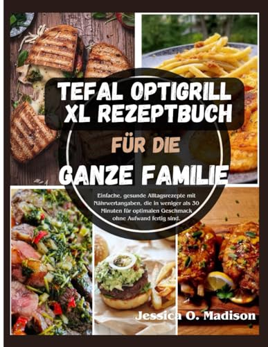 Tefal Optigrill Xl Rezeptbuch Für Die Ganze Familie: Einfache, gesunde Alltagsrezepte mit Nährwertangaben, die in weniger als 30 Minuten für optimalen Geschmack ohne Aufwand fertig sind.