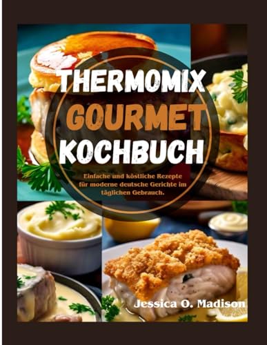 Thermomix Gourmet Kochbuch: Einfache und köstliche Rezepte für moderne deutsche Gerichte im täglichen Gebrauch. von Independently published