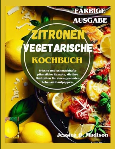 Zitronen Vegetarische Kochbuch: Frische und schmackhafte pflanzliche Rezepte, die Ihre Mahlzeiten für einen gesunden Lebensstil aufpeppen (FARBIGE AUSGABE). von Independently published