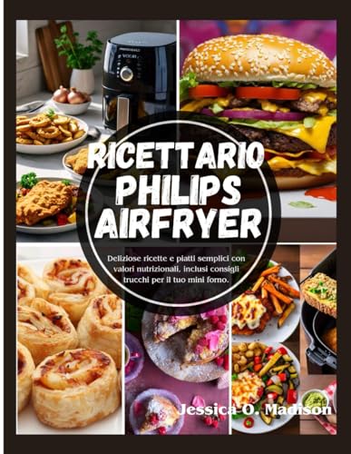 Ricettario Philips Airfryer: Deliziose ricette e piatti semplici con valori nutrizionali, inclusi consigli trucchi per il tuo mini forno. von Independently published
