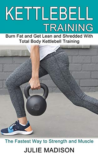 Kettlebell Training: Burn Fat and Get Lean and Shredded With Total Body Kettlebell Training (The Fastest Way to Strength and Muscle) von Tomas Edwards