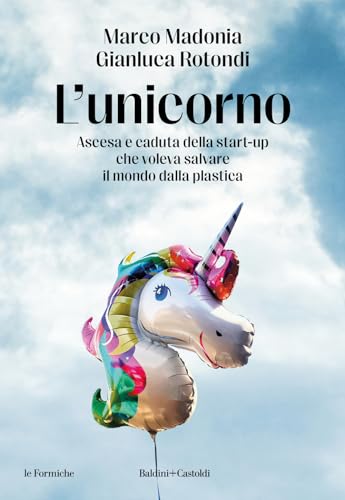L'unicorno. Ascesa e caduta della start-up che voleva salvare il mondo dalla plastica (Le formiche) von Baldini + Castoldi