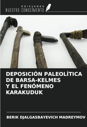 DEPOSICIÓN PALEOLÍTICA DE BARSА-KELMES Y EL FENÓMENO KARAKUDUK von Ediciones Nuestro Conocimiento