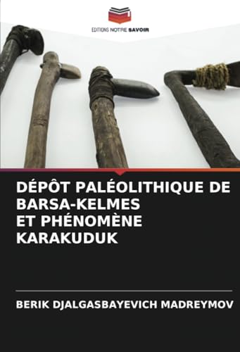 DÉPÔT PALÉOLITHIQUE DE BARSА-KELMES ET PHÉNOMÈNE KARAKUDUK von Editions Notre Savoir