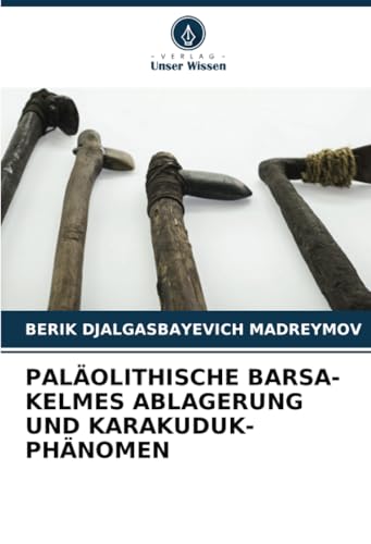 PALÄOLITHISCHE BARSА-KELMES ABLAGERUNG UND KARAKUDUK-PHÄNOMEN von Verlag Unser Wissen