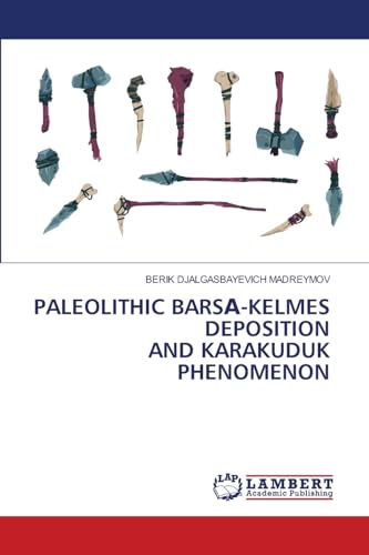 PALEOLITHIC BARSА-KELMES DEPOSITION AND KARAKUDUK PHENOMENON von LAP LAMBERT Academic Publishing