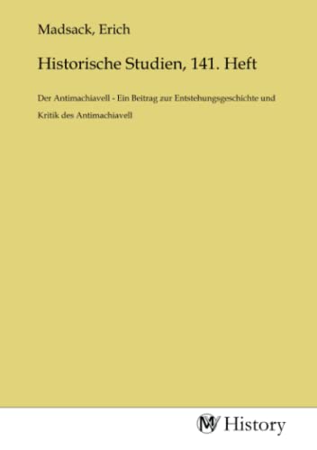 Historische Studien, 141. Heft: Der Antimachiavell - Ein Beitrag zur Entstehungsgeschichte und Kritik des Antimachiavell: Der Antimachiavell - Ein ... und Kritik des Antimachiavell.DE Historische Studien, 141. Heft: Der Antimachiavell - Ein Beitrag zur Entstehungsgeschichte und Kritik des Antimachiavell: Der Antimachiavell - Ein ... und Kritik des Antimachiavell.DE