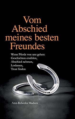 Vom Abschied meines besten Freundes: Wenn Pferde von uns gehen: Geschichten erzählen, Abschied nehmen, Loslassen, Trost finden Vom Abschied meines besten Freundes: Wenn Pferde von uns gehen: Geschichten erzählen, Abschied nehmen, Loslassen, Trost finden