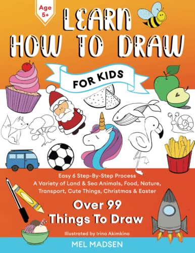 Learn How To Draw For Kids: Easy 6 Step-By-Step Process For Learning to Draw Your Favourite Things With a Variety of Land & Sea Animals, Food, ... & Easter - There’s Something for Everyone!