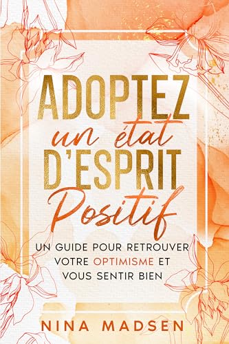Adoptez un état d'esprit positif: Un guide pour retrouver votre optimisme et vous sentir bien Adoptez un état d'esprit positif: Un guide pour retrouver votre optimisme et vous sentir bien