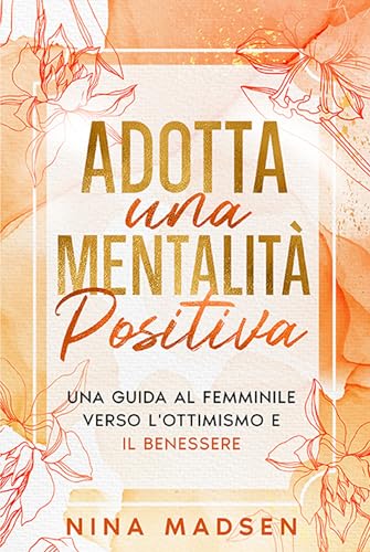 Adotta una mentalità positiva: Una guida al femminile verso l'ottimismo e il benessere (EmpowerHer: Una serie sulla resilienza, la positività e l'amore per se stessi, Band 2) Adotta una mentalità positiva: Una guida al femminile verso l'ottimismo e il benessere (EmpowerHer: Una serie sulla resilienza, la positività e l'amore per se stessi, Band 2)