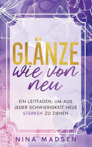 Glänze wie von neu: Ein Leitfaden, um aus jeder Schwierigkeit neue Stärken zu ziehen (EmpowerHer: Eine Serie über Resilienz, Positivität und Selbstliebe, Band 3)