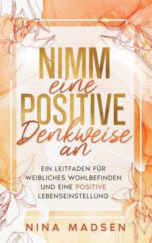Nimm eine positive Denkweise an: Ein Leitfaden für weibliches Wohlbefinden und eine positive Lebenseinstellung (EmpowerHer: Eine Serie über Resilienz, Positivität und Selbstliebe, Band 2) Nimm eine positive Denkweise an: Ein Leitfaden für weibliches Wohlbefinden und eine positive Lebenseinstellung (EmpowerHer: Eine Serie über Resilienz, Positivität und Selbstliebe, Band 2)