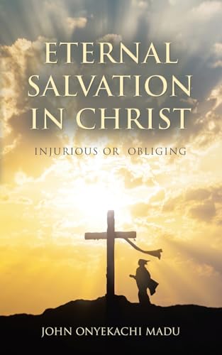 Eternal Salvation In Christ: Injurious or Obliging Eternal Salvation In Christ: Injurious or Obliging von AuthorHouse UK