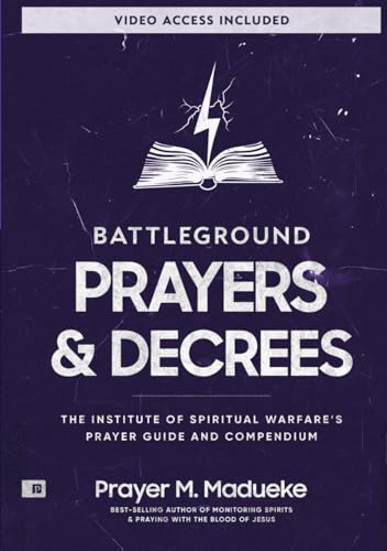 Battleground Prayers and Decrees: The Institute of Spiritual Warfare’s Prayer Guide and Compendium (The Weapons of Spiritual Warfare Trilogy)