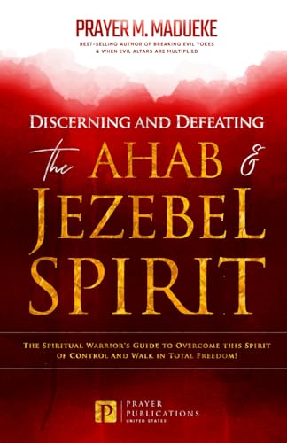 Discerning and Defeating the Ahab & Jezebel Spirit: The Spiritual Warrior's Guide to Overcome this Spirit of Control and Walk in Total Freedom! ... Breaking Demonic Curses, Cast Out Demons)