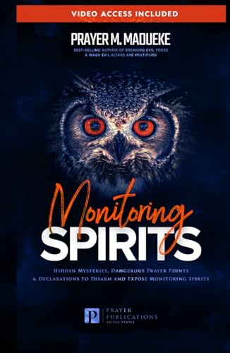 Monitoring Spirits: Hidden Mysteries, Dangerous Prayer Points and Declarations to Disarm and Expose Monitoring Spirits