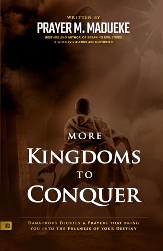 More Kingdoms to Conquer: Dangerous Decrees and Prayers that bring you into the Fullness of your Destiny (Reaching New Spiritual Heights)