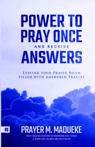 Power to Pray once and Receive Answers: Leaving your Prayer Room Filled with Answered Prayers (100% Answered Prayer, Band 1)