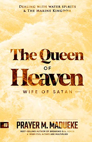 Queen of Heaven: Wife of Satan (Total Deliverance from Destructive Water Spirits, Conquering Defeating Leviathan Spirit, Deliverance From Marine Spirit Exposed, Band 1)