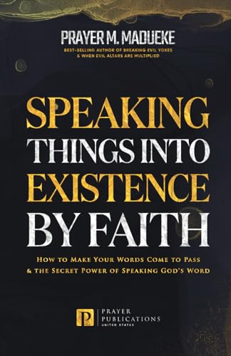 Speaking Things into Existence by Faith: How to Make Your Words Come to Pass, The Secret Power of Speaking God's Word (Reaching New Spiritual Heights)