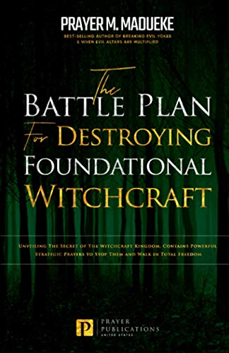 The Battle Plan for Destroying Foundational Witchcraft: Unveiling The Secret of The Witchcraft Kingdom, Contains Powerful Strategic Prayers to Stop ... and Destroying the Works of Satan)