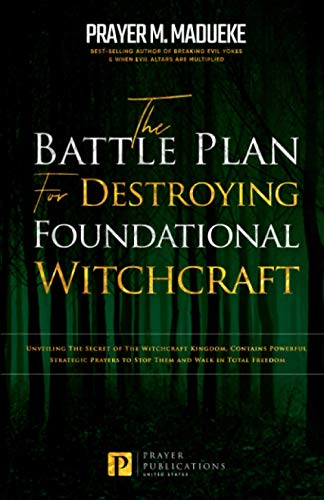 The Battle Plan for Destroying Foundational Witchcraft: Unveiling The Secret of The Witchcraft Kingdom, Contains Powerful Strategic Prayers to Stop ... and Destroying the Works of Satan)