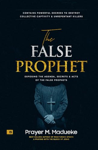 The False Prophet: Exposing the Agenda, Secrets and Acts of the False Prophets, Contains Powerful Decrees to Destroy Collective Captivity and ... Breaking Demonic Curses, Cast Out Demons)