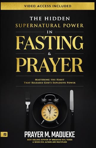 The Hidden Supernatural Power in Fasting and Prayer: Mastering the Habit That Releases God's Explosive Power (Spiritual Warfare Prayers)