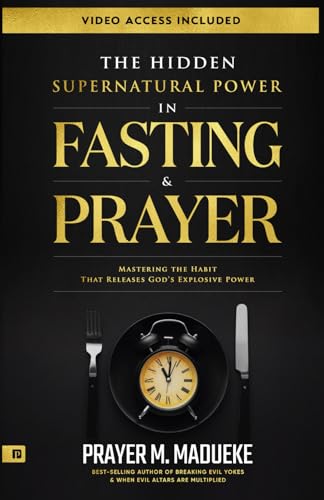 The Hidden Supernatural Power in Fasting and Prayer: Mastering the Habit That Releases God's Explosive Power (Spiritual Warfare Prayers) von Independently published