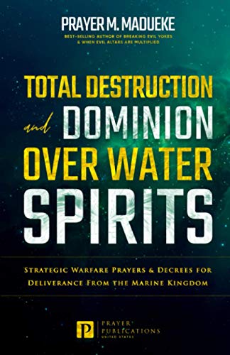 Total Destruction and Dominion Over Water Spirits: Contains Hidden Mysteries, Stronghold Demolishing Prayers and Powerful Decrees to Defeat this ... From Marine Spirit Exposed, Band 3)