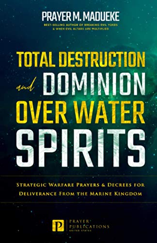 Total Destruction and Dominion Over Water Spirits: Contains Hidden Mysteries, Stronghold Demolishing Prayers and Powerful Decrees to Defeat this ... From Marine Spirit Exposed, Band 3)
